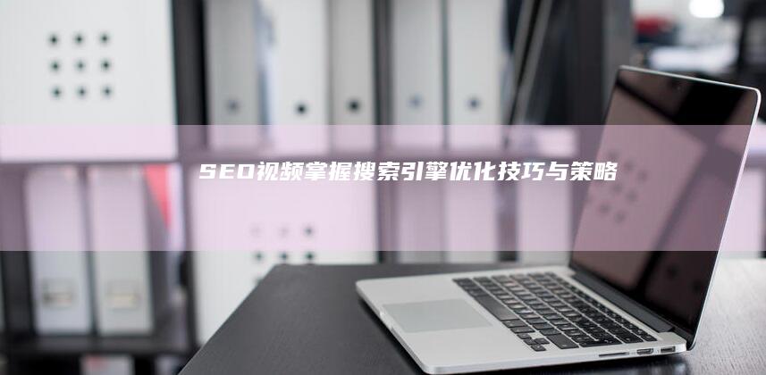 SEO视频：掌握搜索引擎优化技巧与策略